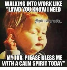 If you work, this hilarious memes are just for you, scroll down and have fun…. Walking Into Work Like Lawd You Know I Need My Job Please Bless Me With A Calm Spirit Today Dank Meme On Me Me In 2021 Work Quotes Funny Funny Quotes