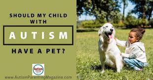 If you are autistic, you are autistic for life; Should My Child With Autism Have A Pet Autism Parenting Magazine