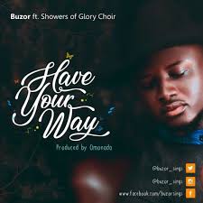 Gospel Music Minister Buzor Delivers A Worship Tune Titled Have Your Way Featuring Showers Of Glory Choir Have Your Way Mp3 Choir Worship Songs Gospel Song