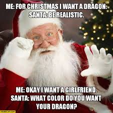What do you want for christmas meme. For Christmas I Want A Dragon Be Realistic I Want A Girlfriend What Color Dragon Starecat Com