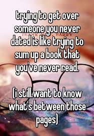 Trying To Get Over Someone You Never Dated Is Like Trying To Sum Up A Book  That You've Never Read.… | Getting Over Someone, Know Yourself Quotes, I  Want You Quotes