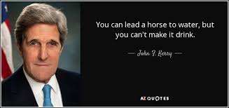 John F Kerry Quote You Can Lead A Horse To Water But You Can T