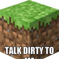 A collection of 31 of the best dirty memes and pics delivered to you straight from ebaum's world itself. Even Minecraft Has Dirty Songs By 10thdoctorwho Meme Center