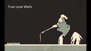 Two session tracks, called 'true love tape loop' and 'true love space loop', were released in 2017 on the cassette that was part of the oknotok 20th anniversary release of ok. Antagonizmas Kankinimas Zvilgsnis Radiohead True Love Waits Yenanchen Com