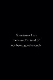 Sometimes I Cry Because I M Tired Of Not Being Good Enough Because Quotes Deep Feelings Quotes Deep Words