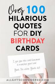 This post is bursting with inspirational messages and funny quotes about life and the hoopla around turning forty years old. 100 Hilarious Quote Ideas For Diy Funny Birthday Cards All Gifts Considered