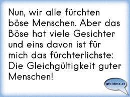 Nun Wir Alle Furchten Bose Menschen Aber Das Bose Hat Viele Gesichter Und Eins Davon Ist Fur Mich Das Furchterlic Osterreichische Spruche Und Zitate
