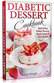 Dessert doesn't have to be a bad word for those with diabetes. Diabetic Dessert Cookbook Quick And Easy Diabetic Desserts Bread Cookies And Snacks Recipes Enjoy Keto Low Carb And Gluten Free Desserts By Anna Bright