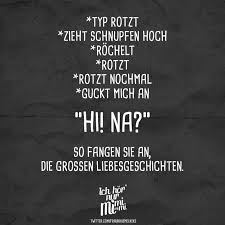 Typ Rotzt Zieht Schnupfen Hoch Rochelt Rotzt Rotzt Nochmal Guckt Mich An Hi Na So Fangen Sie An Die Grossen Liebesgeschichten Visual Statements Liebesgeschichte Visual Statements Statements