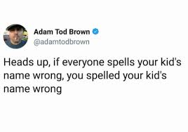 A person of no importance or influence. My Child Is Special So Nobody Should Spell Their Name The Same Way 9gag