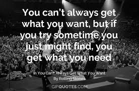 You Can T Always Get What You Want But If You Try Sometime You Just Might Find You Get What You Need Gif Quotes