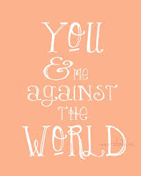 You And Me Against The World She Always Said This To Me Me Against The World Wonderful Words Quotes To Live By