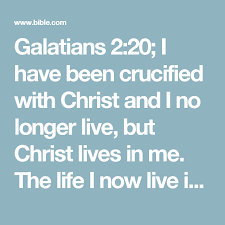 I No Longer Live But Christ Lives In Me Galatians 2 20 I Have Been Crucified With Christ And I No Longer Live But Christ Lives In Me The Life I Now Live In The Body Son Of God Galatians Crucified