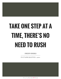 Take One Step At A Time There S No Need To Rush Picture Quotes
