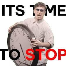 It S Time To Stop It S Time To Stop Funny Memes Memes Its Time To Stop