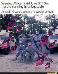Weebs We Can Raid Area 51 Our Naruto Running Is Unbeatable Area 51 Guards When The Weebs Arrive Ifunny Funny Naruto Memes Funny Memes Anime Funny