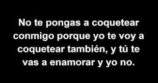 No Te Pongas A Coquetear Conmigo Porque Yo Te Voy A Coquetear Tambien Y Tu Te Vas A Enamorar Y Yo No Coqueteo Enamoramiento Memes Famosos