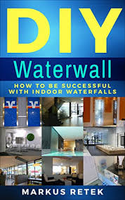 Building an indoor waterfall is a simple project that you can complete in about a day using plexiglas. Amazon Com Diy Waterwall How To Be Successful With Indoor Waterfalls Ebook Retek Markus Kindle Store