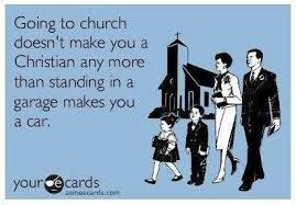 Going To Church Doesn T Make You Christian Any More Than Standing In A Garage Makes You A Car Justpost Virtually Entertaining