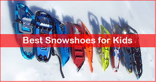 best snowshoes for kids a complete guide to snowshoeing