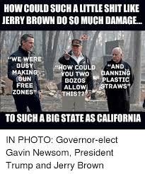 On november 11th, 2018, cnn11 published a report entitled how an. How Could Such A Little Shit Like Jerry Brown Do So Much Damage Busy Making How Could And You Twobanning Bozos Plastic Allowstraws Free Zones This To Such A Big State As California