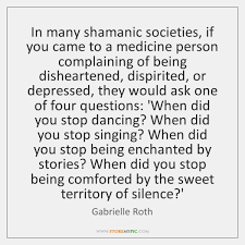 Where we stopped dancing, singing, being enchanted by stories, or finding comfort in silence is where we have experienced the loss of soul. Gabrielle Roth Quotes Storemypic Page 1