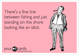 There S A Fine Line Between Fishing And Just Standing On The Shore Looking Like An Idiot Sports Ecard