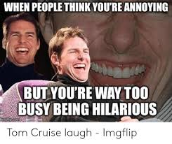 Meme generator, instant notifications, image/video download, achievements and. When People Think You Re Annoying But You Re Way Too Busy Being Hilarious Tom Cruise Laugh Imgflip Tom Cruise Meme On Me Me