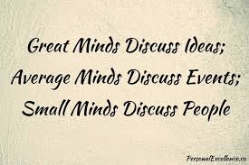Great minds explore,small minds learn author: Great Minds Discuss Ideas Average Minds Discuss Events Small Minds Discuss People Personal Excellence