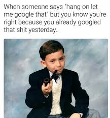 Dopl3r Com Memes When Someone Says Hang On Let Me Google That But You Know Youre Right Because You Already Googled That Shit Yesterday