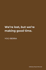 Yogi Berra Quote We Re Lost But We Re Making Good Time