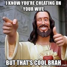 I Know You Re Cheating On Your Wife But That S Cool Brah Jesus Meme Generator