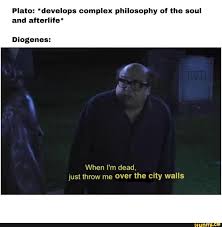 Plato Develops Complex Philosophy Of The Soul And Afterlife Diogenes When I M Dead Just Throw Me Over The City Walls Ifunny Really Funny Pictures Memes Dankest Memes