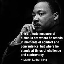 Martin Luther King The Ultimate Measure Of A Man Is Not Where He Stands In Moments Of Comfort And Convenience But Where He Stands At Times Of Challenge And C Martin