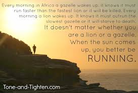 When the sun comes up, you had better be running. Fitness Motivation Every Morning In Africa A Gazelle Wakes Up Tone And Tighten