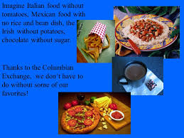 The columbian exchange, also known as the columbian interchange, named after christopher columbus, was the widespread transfer of plants, animals, culture, human populations, technology. Imagine Italian Food Without Tomatoes Mexican Food With No Rice And Bean Dish The Irish Without Potatoes Chocolate Without Sugar Thanks To The Columbian Ppt Download