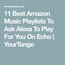 11 Best Amazon Music Playlists To Ask Alexa To Play For You Now Alexa Music Amazon Alexa Skills Alexa