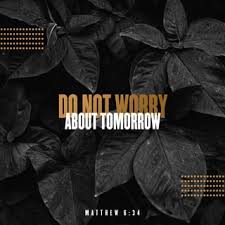 Check spelling or type a new query. Matthew 6 34 Therefore Do Not Worry About Tomorrow For Tomorrow Will Worry About Itself Each Day Has Enough Trouble Of Its Own New International Version Niv Download The Bible App Now
