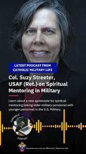 In the latest Catholic Military Life podcast, Col. Suzy Streeter, USAF  (Ret.), discusses a new apostolate for spiritual mentoring linking older  military personnel with younger personnel in the U.S. ...