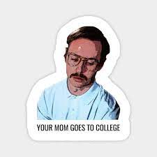 So the masses overused the greatest line. Your Mom Goes To College Napoleon Dynamite Magnet Teepublic