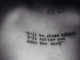 I Ll Be Close Behind I Ll Follow You Into The Dark Tattoo Dark Tattoo Tattoo Quotes Tattoos