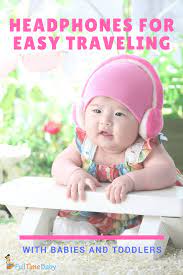 Headphones For Easy Traveling With Babies And Toddlers Full Time Baby