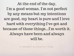 The quotes are of wide variety, as i chose a quote each day that related to my personal experiences. At The End Of The Day I M A Good Woman I M Not Perfect By Any Means Women Quotes Good Woman Quotes Jealous People Quotes Meant To Be Quotes