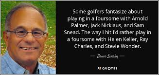Bruce Lansky quote: Some golfers fantasize about playing in a foursome with  Arnold...