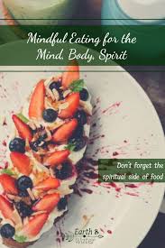 Mindful Eating On A Mental Physical Spiritual Level Earth And Water Mindful Eating Holistic Recipes Mindfulness
