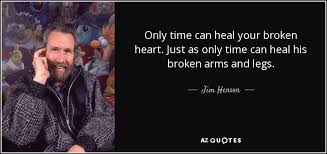 People say time heals all wounds. Jim Henson Quote Only Time Can Heal Your Broken Heart Just As Only
