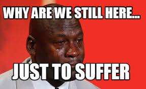 Why are we still here. Meme Creator Funny Why Are We Still Here Just To Suffer Meme Generator At Memecreator Org