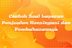 Strategi penjualan dengan sistem konsinyasi seperti ini sangat efektif bagi. Contoh Soal Laporan Penjualan Konsinyasi Dan Pembahasannya Rafinternet