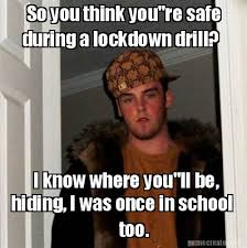 As tens of millions of individuals and. Meme Creator Funny So You Think You Re Safe During A Lockdown Drill I Know Where You Ll Be Hidin Meme Generator At Memecreator Org