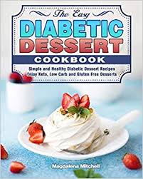 These recipes yield sweet treats that are but that doesn't mean dessert is something diabetics have to give up. The Easy Diabetic Dessert Cookbook Simple And Healthy Diabetic Dessert Recipes Enjoy Keto Low Carb And Gluten Free Desserts Amazon Co Uk Mitchell Magdalena Books